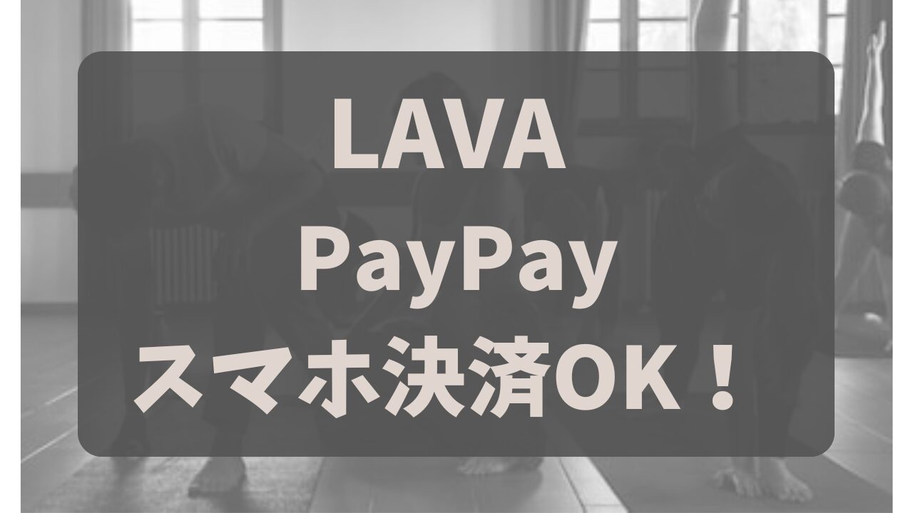 【LAVA体験】当日はPayPayで支払いOK？入会費用とスマホ決済まとめ