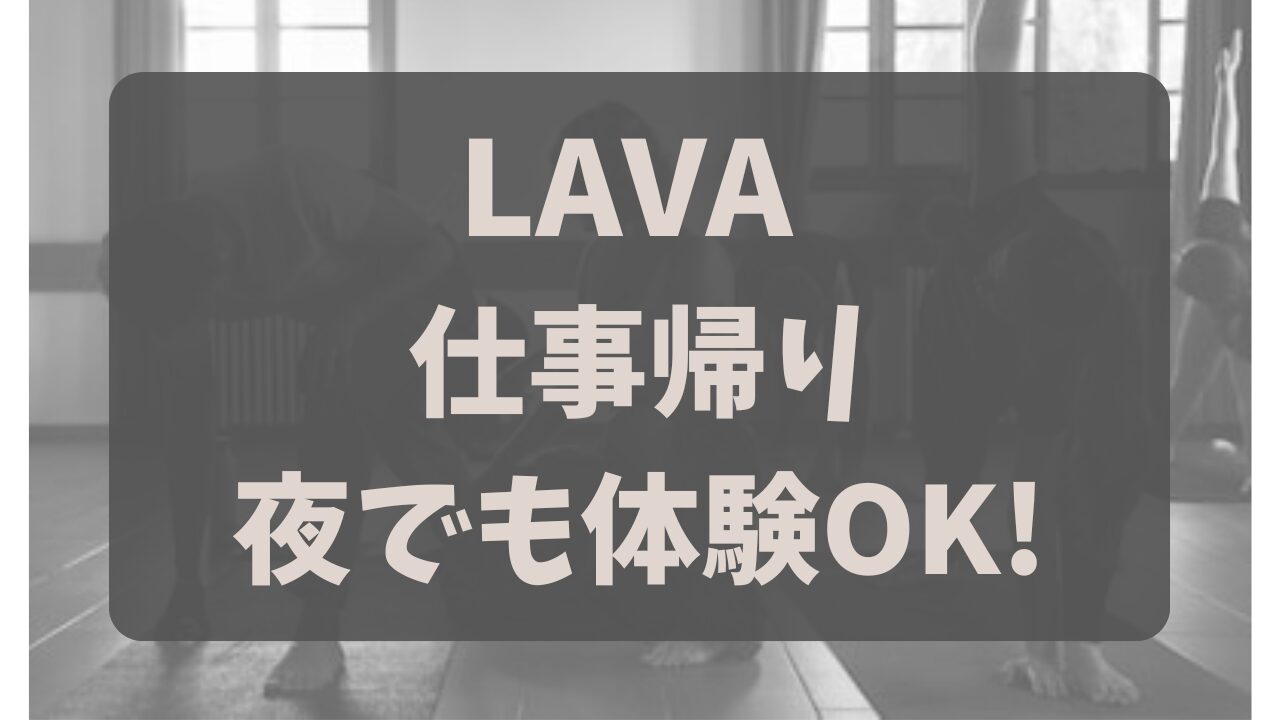 LAVA体験って仕事帰りに行ける？夜の混雑やシャワー待ちのリアル